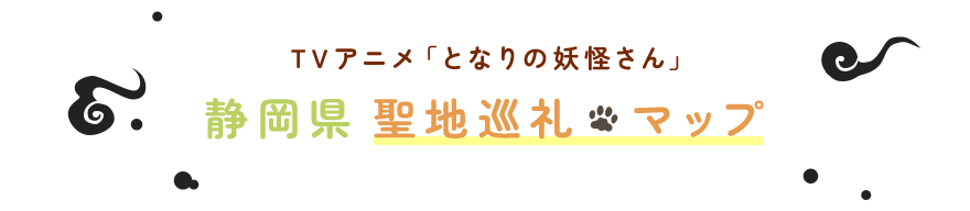 TVアニメ「となりの妖怪さん」静岡県聖地巡礼マップ